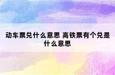 动车票兑什么意思 高铁票有个兑是什么意思